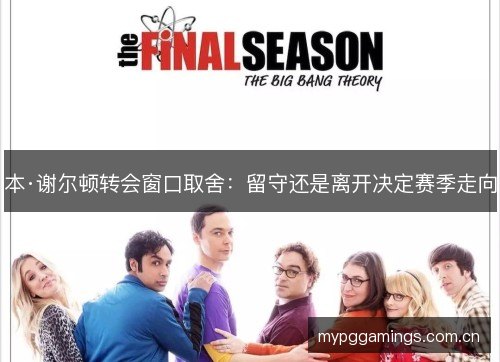 本·谢尔顿转会窗口取舍：留守还是离开决定赛季走向