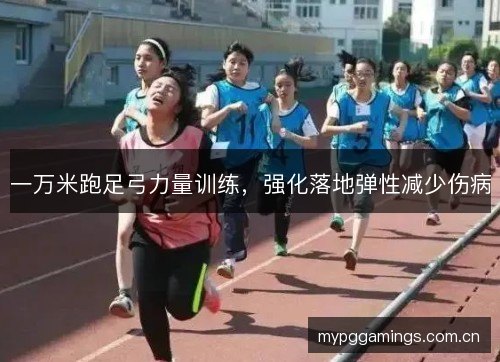 一万米跑足弓力量训练，强化落地弹性减少伤病